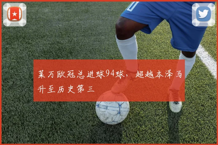 莱万欧冠总进球94球，超越本泽马升至历史第三