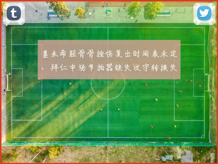 基米希胫骨骨挫伤复出时间表未定，拜仁中场节拍器缺失攻守转换失衡