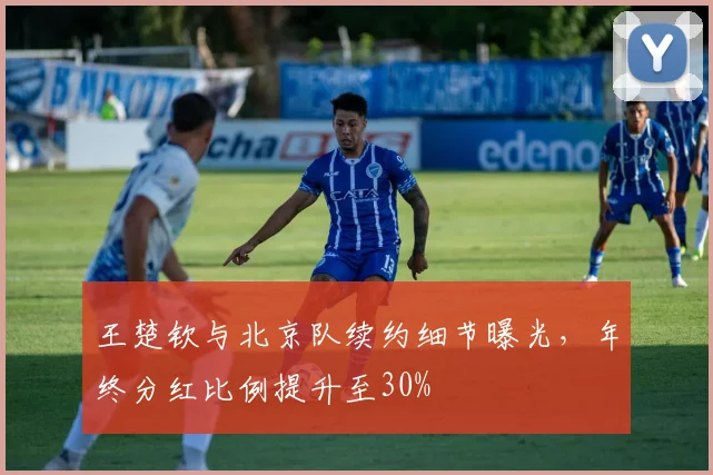 王楚钦与北京队续约细节曝光，年终分红比例提升至30%